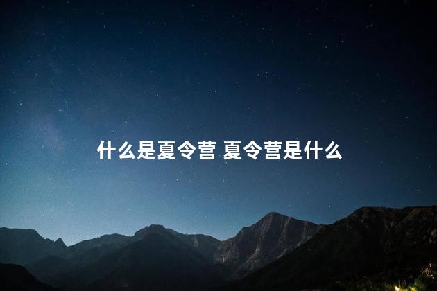 什么是夏令营 夏令营是什么